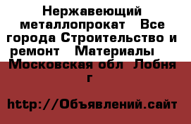 Нержавеющий металлопрокат - Все города Строительство и ремонт » Материалы   . Московская обл.,Лобня г.